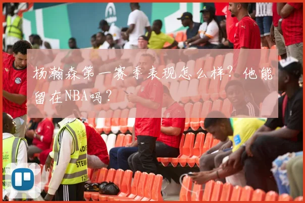 杨瀚森第一赛季表现怎么样？他能留在NBA吗？